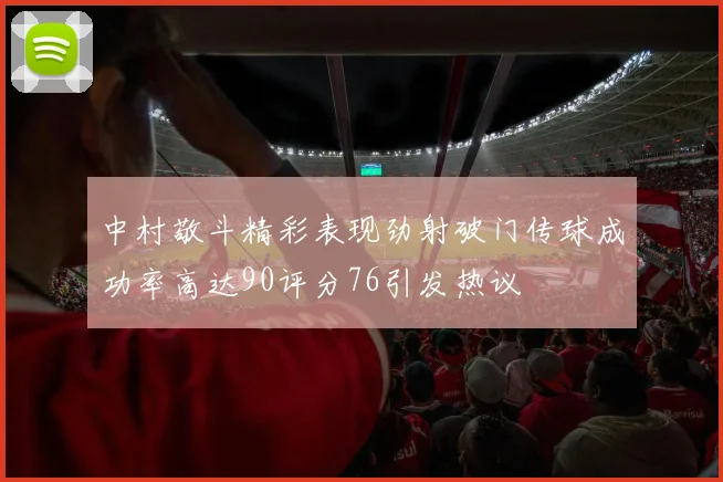 中村敬斗精彩表现劲射破门传球成功率高达90评分76引发热议