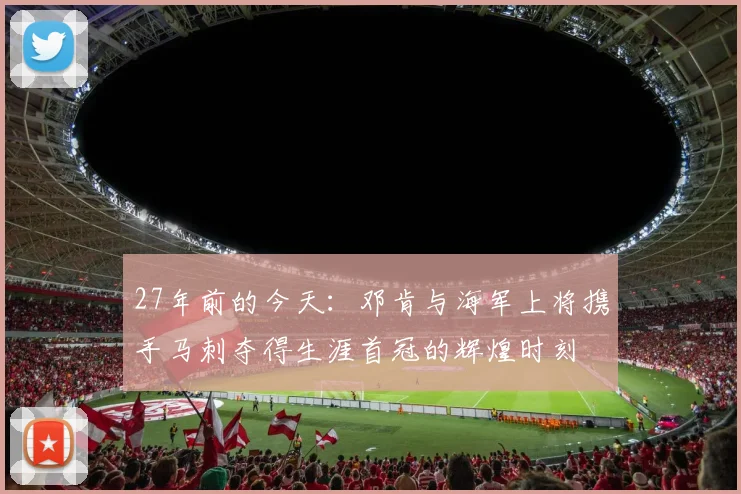 27年前的今天：邓肯与海军上将携手马刺夺得生涯首冠的辉煌时刻