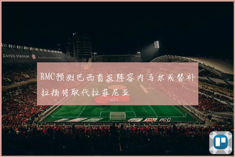 RMC预测巴西首发阵容内马尔或替补拉扬将取代拉菲尼亚