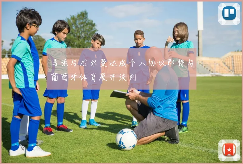 马竞与尤尔曼达成个人协议即将与葡萄牙体育展开谈判