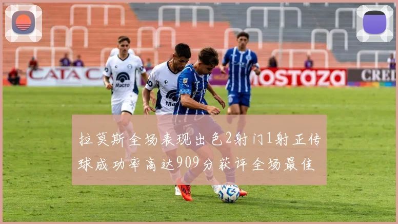 拉莫斯全场表现出色2射门1射正传球成功率高达909分获评全场最佳